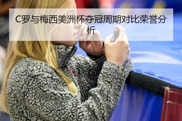 C罗与梅西美洲杯夺冠周期对比荣誉分析