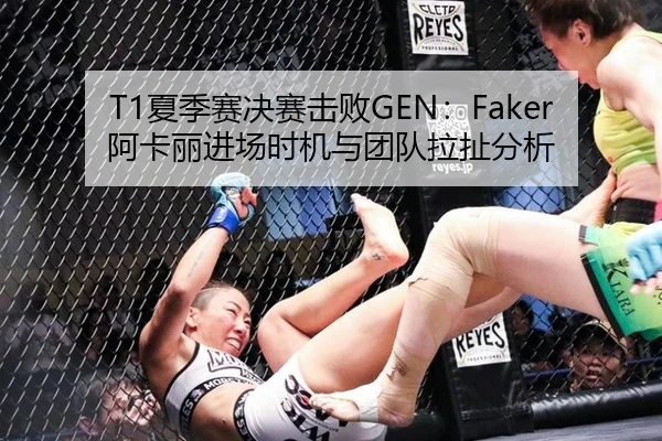T1夏季赛决赛击败GEN：Faker阿卡丽进场时机与团队拉扯分析