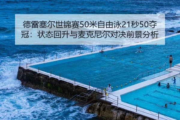 德雷塞尔世锦赛50米自由泳21秒50夺冠：状态回升与麦克尼尔对决前景分析